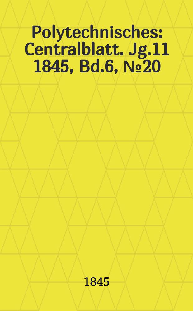 Polytechnisches : Centralblatt. [Jg.11] 1845, Bd.6, №20