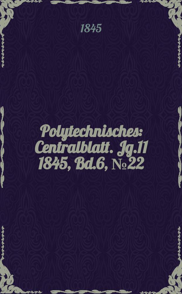 Polytechnisches : Centralblatt. [Jg.11] 1845, Bd.6, №22