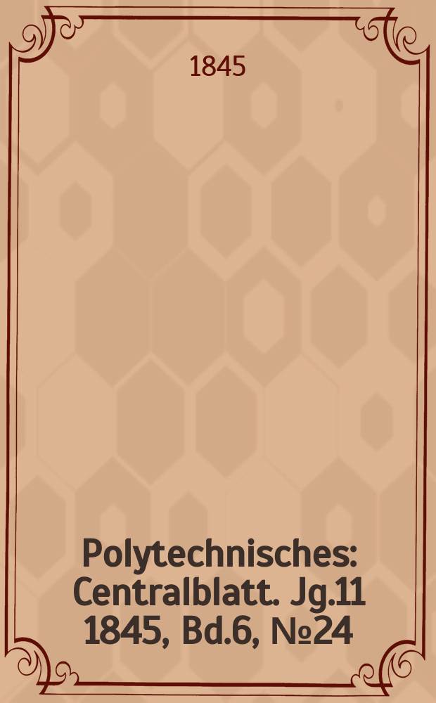 Polytechnisches : Centralblatt. [Jg.11] 1845, Bd.6, №24