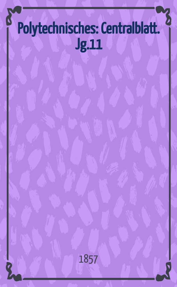 Polytechnisches : Centralblatt. Jg.11(23) 1857, Lief.6