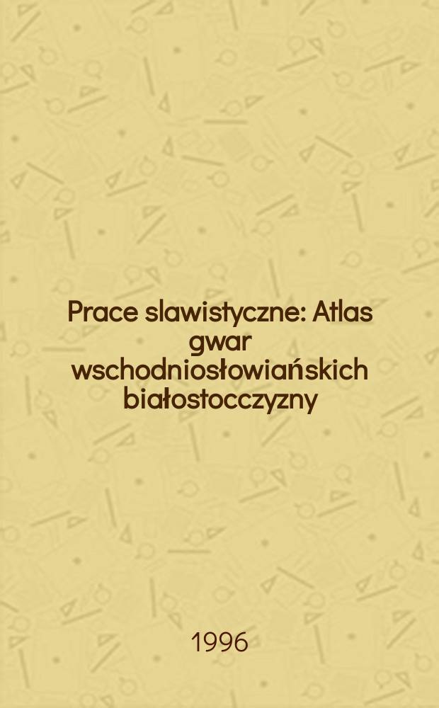 Prace slawistyczne : Atlas gwar wschodniosłowiańskich białostocczyzny