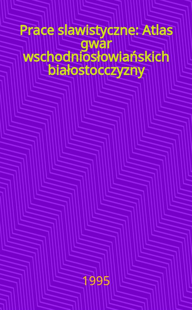 Prace slawistyczne : Atlas gwar wschodniosłowiańskich białostocczyzny