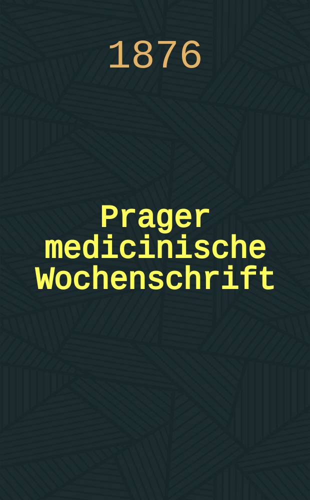 Prager medicinische Wochenschrift : Correspondenzblatt der deutschen Ärzte Böhmens. Jg.1 (4) 1876, №18