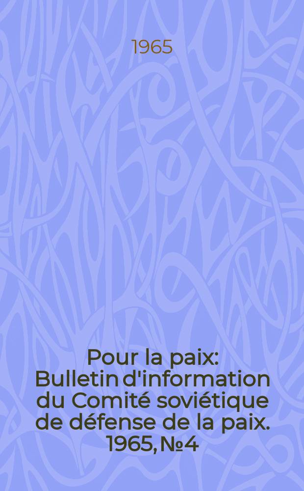 Pour la paix : Bulletin d'information [du] Comit&eacute; sovi&eacute;tique de d&eacute;fense de la paix. 1965, №4