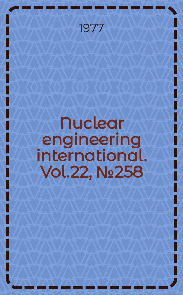 Nuclear engineering international. Vol.22, №258