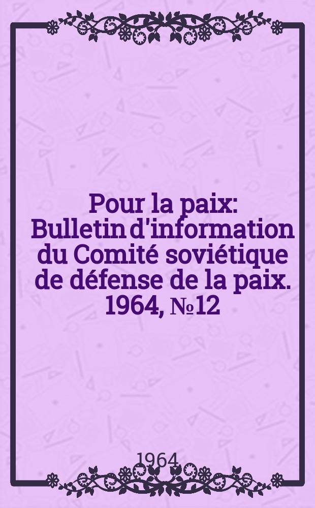 Pour la paix : Bulletin d'information [du] Comité soviétique de défense de la paix. 1964, №12