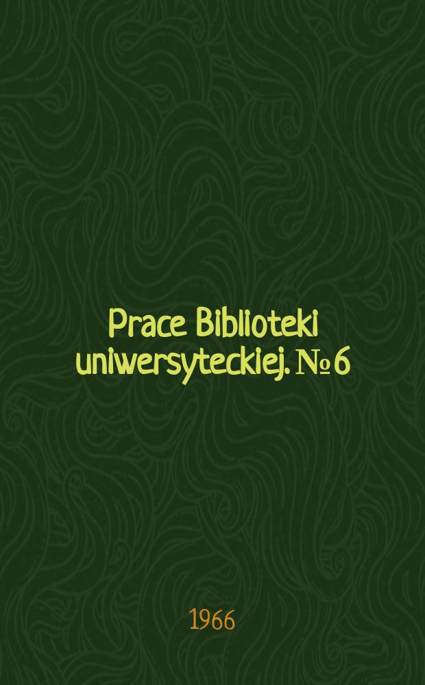 Prace Biblioteki uniwersyteckiej. №6 : Biblioteka Uniwersytetu im. Adama Mickiewicza w Poznaniu 1919-1966