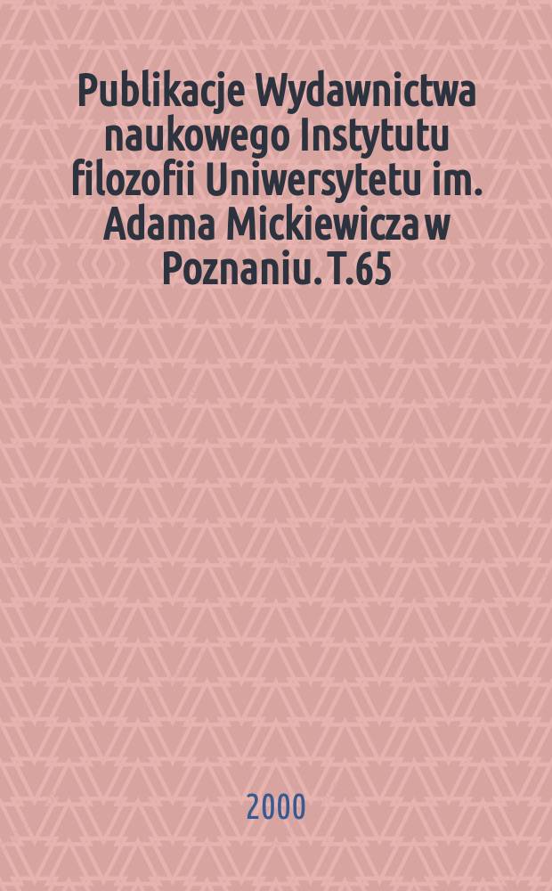 Publikacje Wydawnictwa naukowego Instytutu filozofii Uniwersytetu im. Adama Mickiewicza w Poznaniu. T.65 : O filozofii dzisiaj