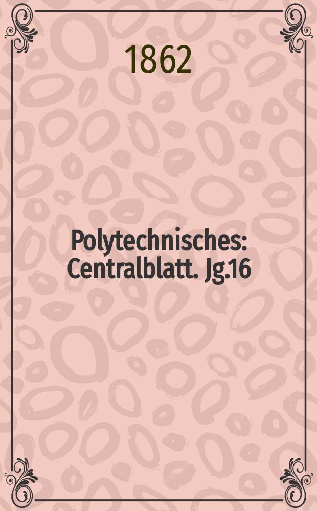 Polytechnisches : Centralblatt. Jg.16(28) 1862, Lief.6