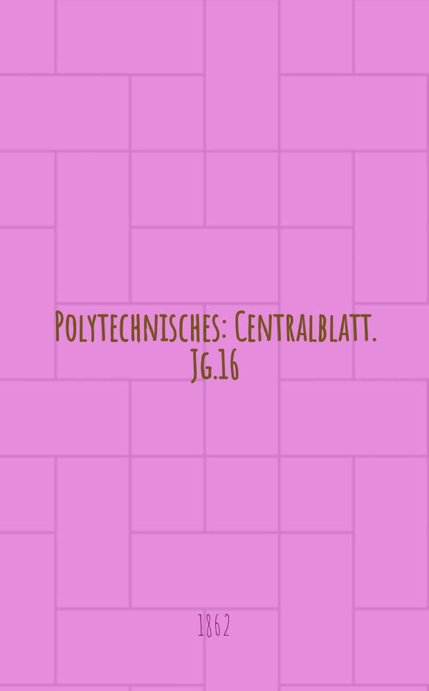 Polytechnisches : Centralblatt. Jg.16(28) 1862, Lief.10
