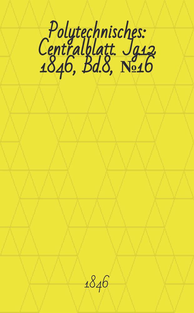 Polytechnisches : Centralblatt. [Jg.12] 1846, Bd.8, №16