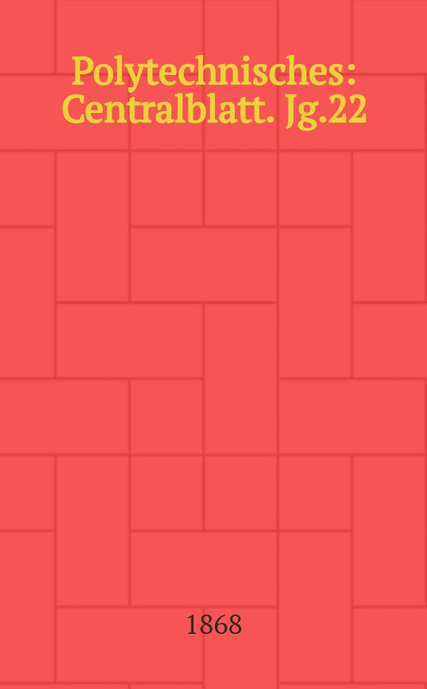 Polytechnisches : Centralblatt. Jg.22(34) 1868, Lief.1