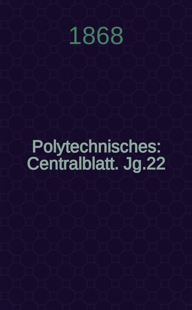 Polytechnisches : Centralblatt. Jg.22(34) 1868, Lief.7