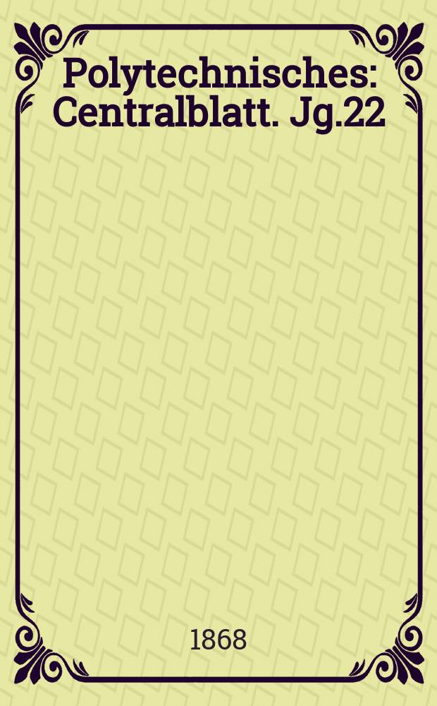 Polytechnisches : Centralblatt. Jg.22(34) 1868, Lief.11