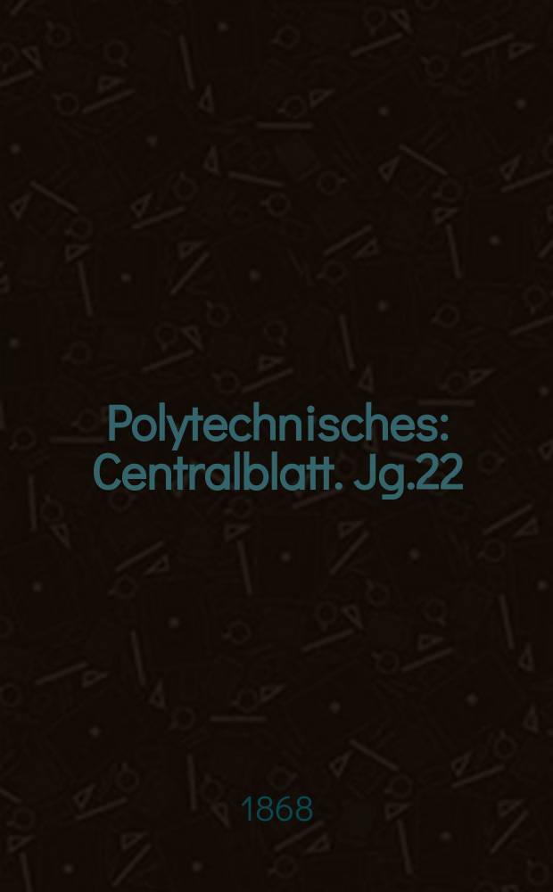Polytechnisches : Centralblatt. Jg.22(34) 1868, Lief.22