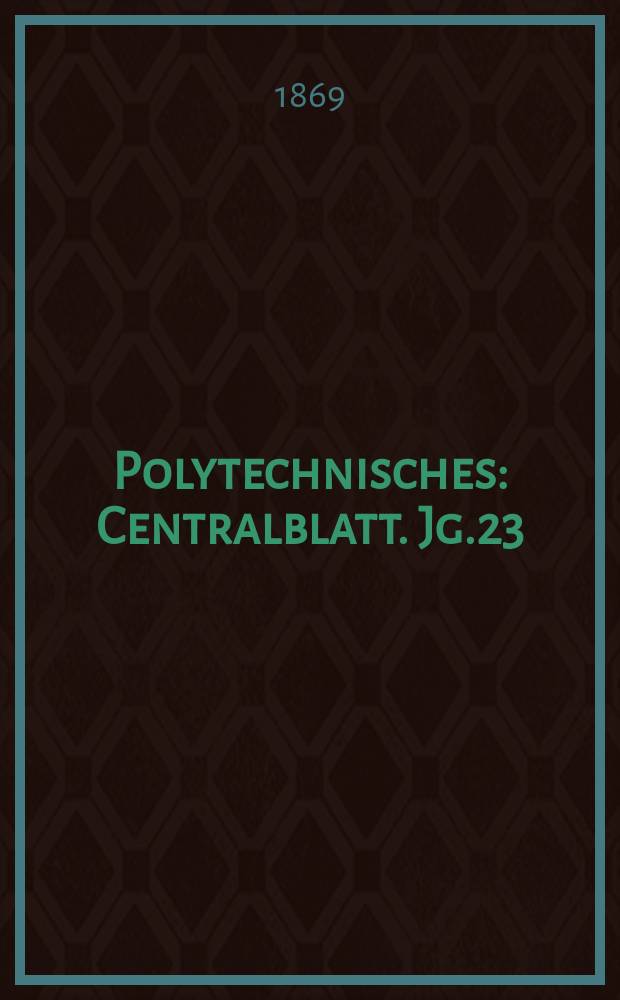 Polytechnisches : Centralblatt. Jg.23(35) 1869, Lief.3