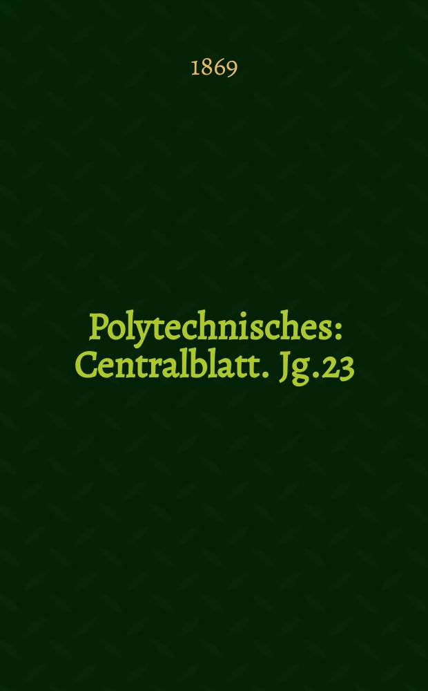 Polytechnisches : Centralblatt. Jg.23(35) 1869, Lief.12