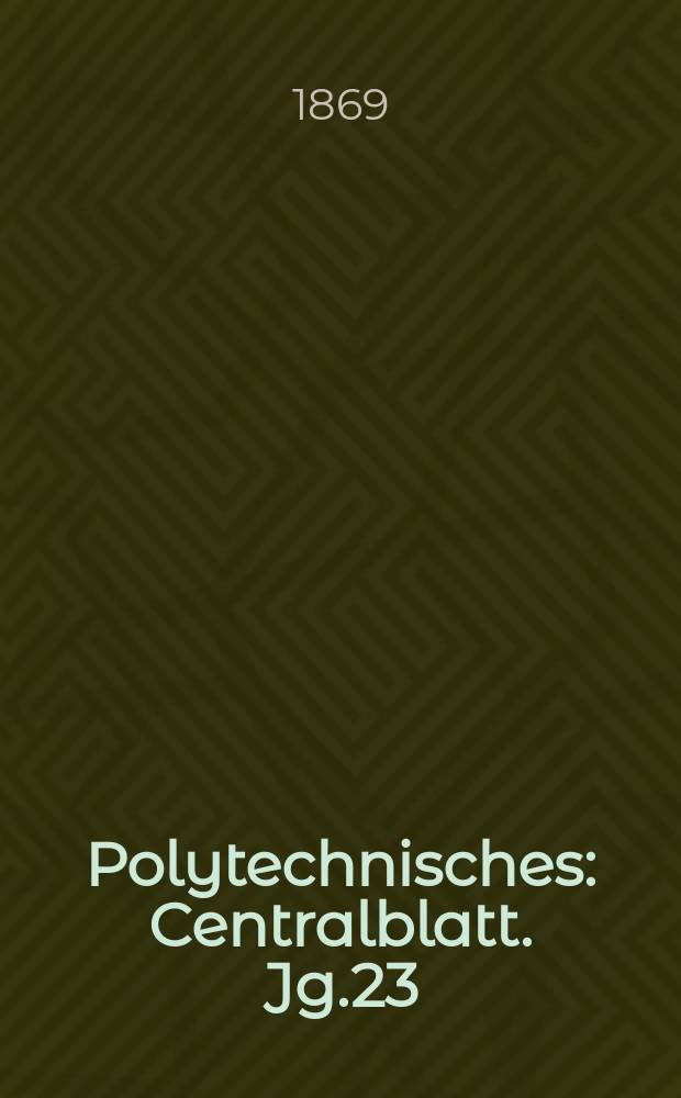 Polytechnisches : Centralblatt. Jg.23(35) 1869, Lief.15