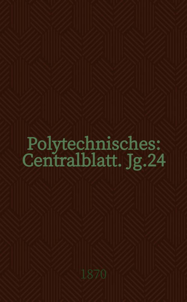 Polytechnisches : Centralblatt. Jg.24(36) 1870, Lief.6