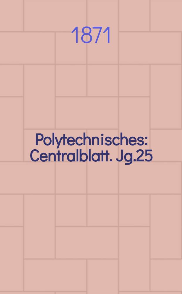 Polytechnisches : Centralblatt. Jg.25(37) 1871, Lief.13