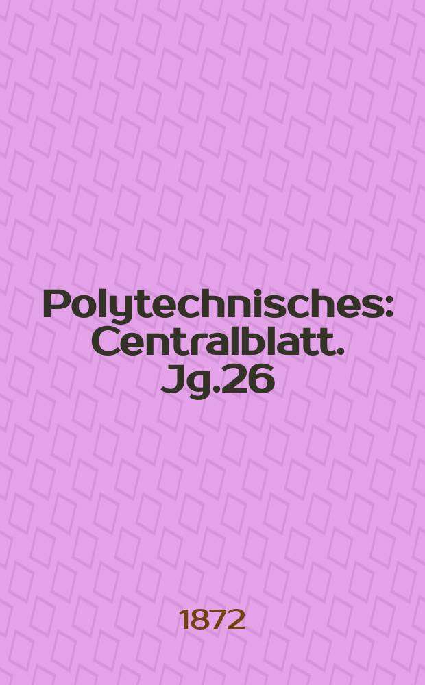 Polytechnisches : Centralblatt. Jg.26(38) 1872, Lief.2