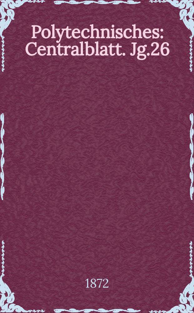 Polytechnisches : Centralblatt. Jg.26(38) 1872, Lief.15
