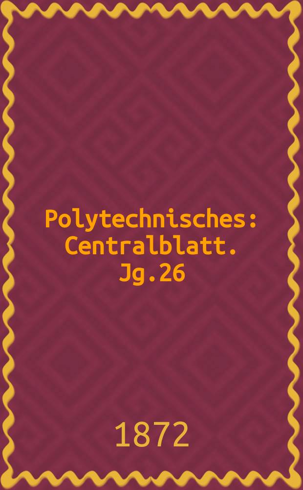 Polytechnisches : Centralblatt. Jg.26(38) 1872, Lief.23
