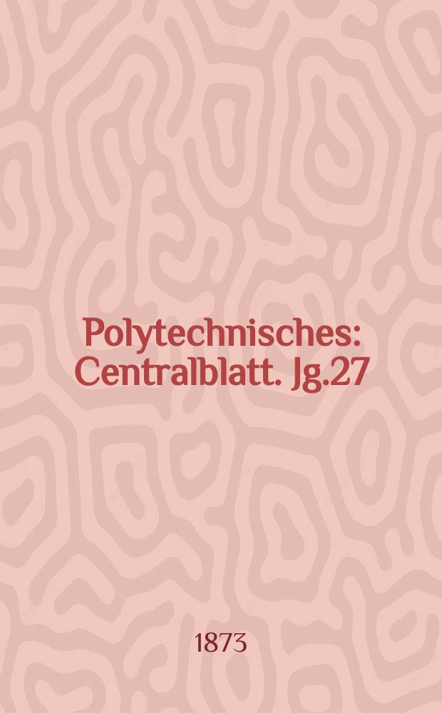 Polytechnisches : Centralblatt. Jg.27(39) 1873, Lief.14