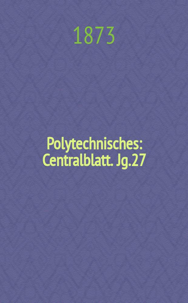 Polytechnisches : Centralblatt. Jg.27(39) 1873, Lief.22