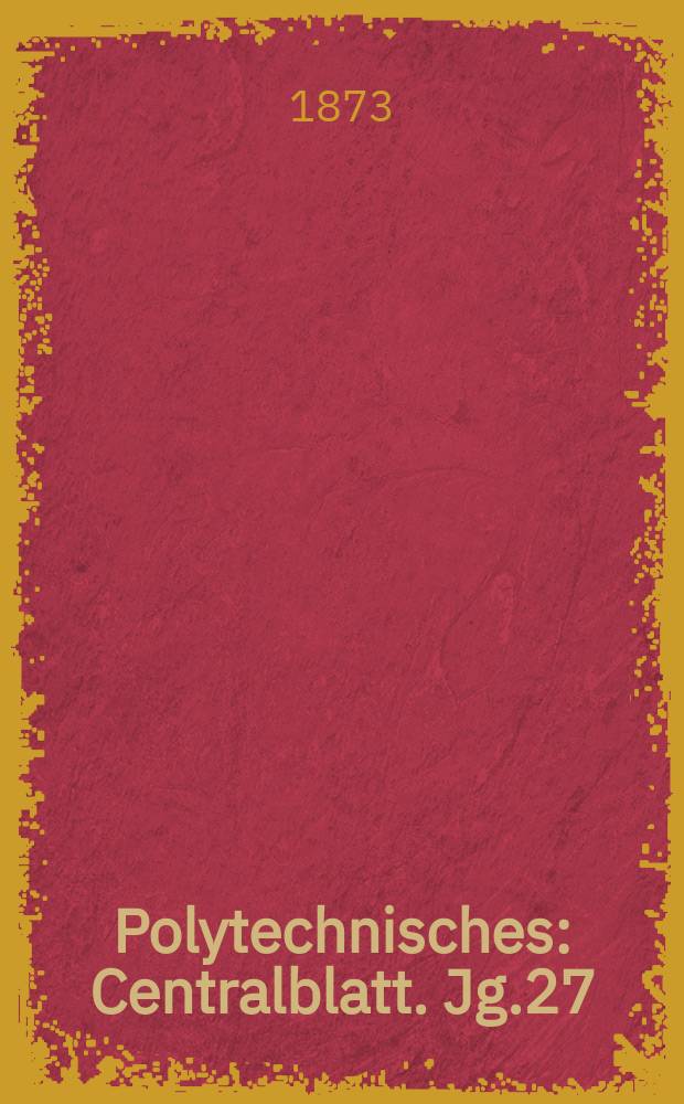 Polytechnisches : Centralblatt. Jg.27(39) 1873, Lief.23