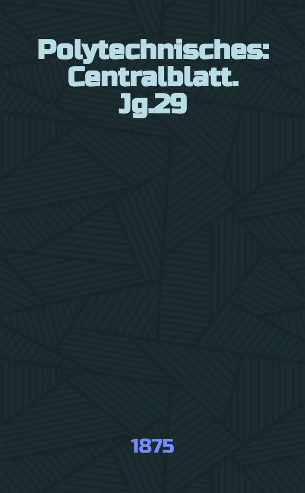 Polytechnisches : Centralblatt. Jg.29(41) 1875, Lief.4