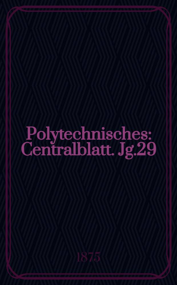 Polytechnisches : Centralblatt. Jg.29(41) 1875, Lief.7