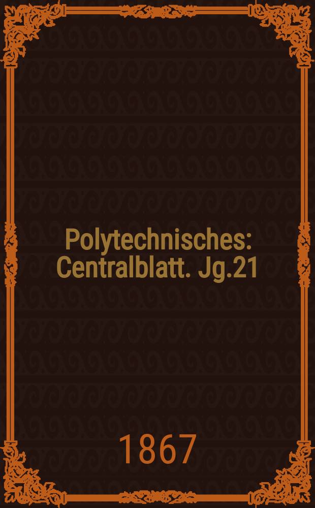 Polytechnisches : Centralblatt. Jg.21(33) 1867, Lief.7
