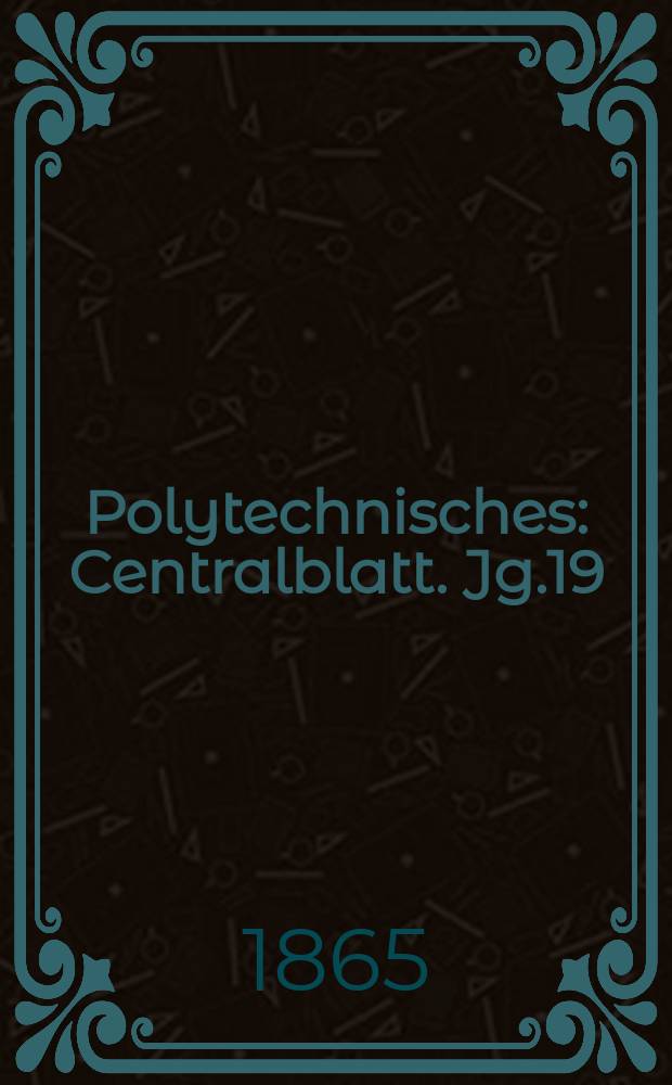 Polytechnisches : Centralblatt. Jg.19(31) 1865, Lief.7