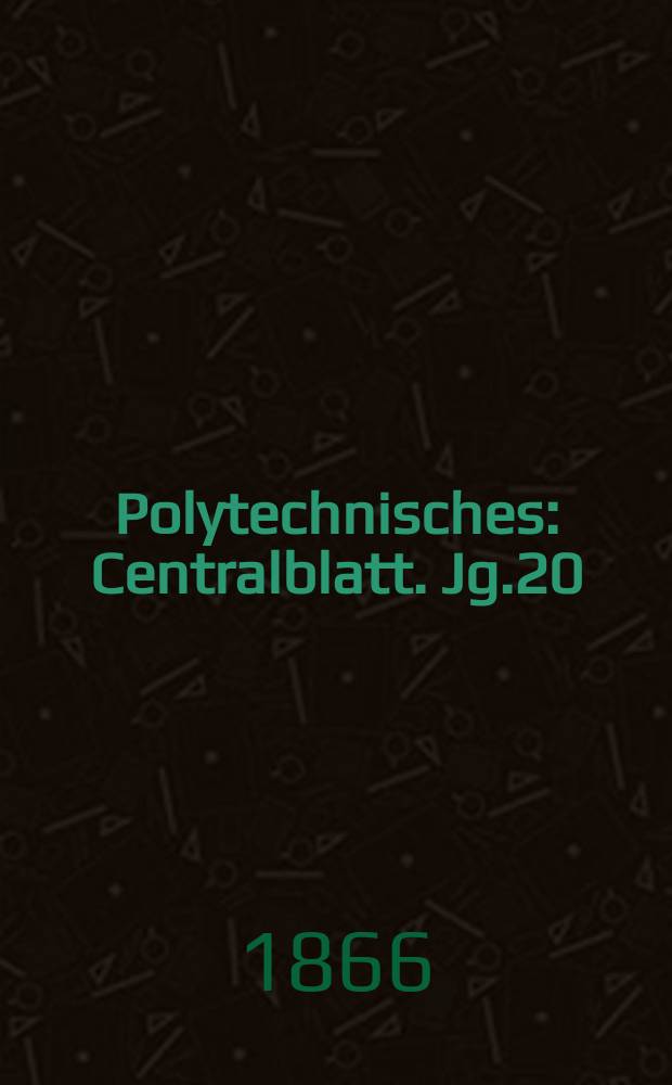 Polytechnisches : Centralblatt. Jg.20(32) 1866, Lief.20