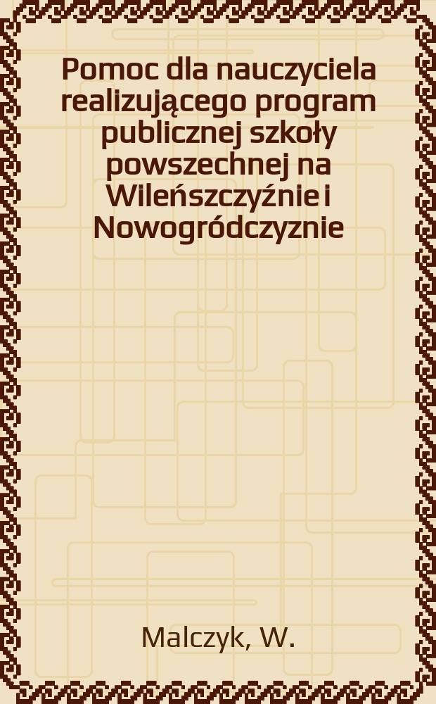 Pomoc dla nauczyciela realizującego program publicznej szkoły powszechnej na Wileńszczyźnie i Nowogródczyznie : Bezpłdod do Dziennika urzędowego K.O.S. Wil. №25/27 : Zabytki Wilna a nauka historii w szkole ...