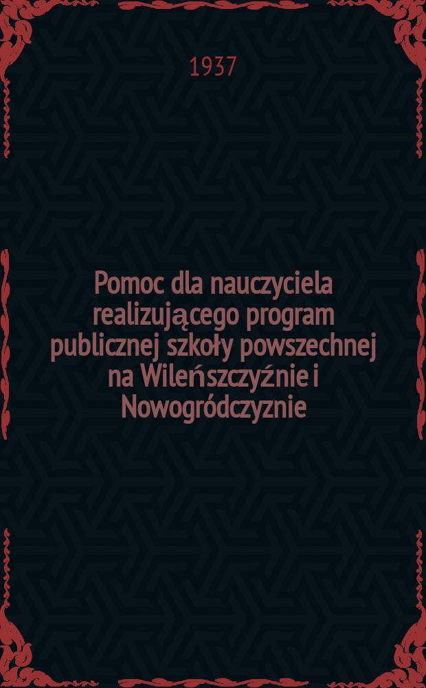Pomoc dla nauczyciela realizującego program publicznej szkoły powszechnej na Wileńszczyźnie i Nowogródczyznie : Bezpłdod do Dziennika urzędowego K.O.S. Wil. №29 : Dzieje kultury wileńskiej pomiędzy dwoma ...