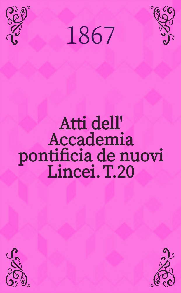 Atti dell' Accademia pontificia de nuovi Lincei. T.20 : 1866/1867