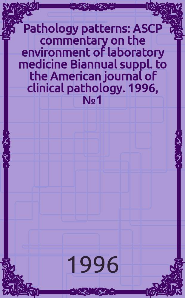Pathology patterns : ASCP commentary on the environment of laboratory medicine Biannual suppl. to the American journal of clinical pathology. 1996, №1 (April) : (Pathology informatics)