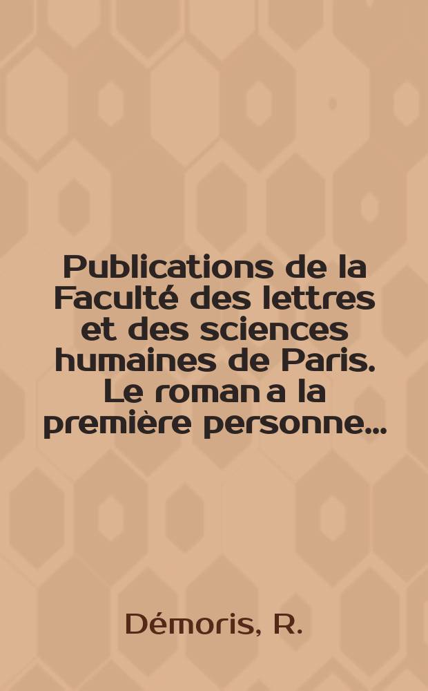 Publications de la Faculté des lettres et des sciences humaines de Paris. Le roman a la première personne...