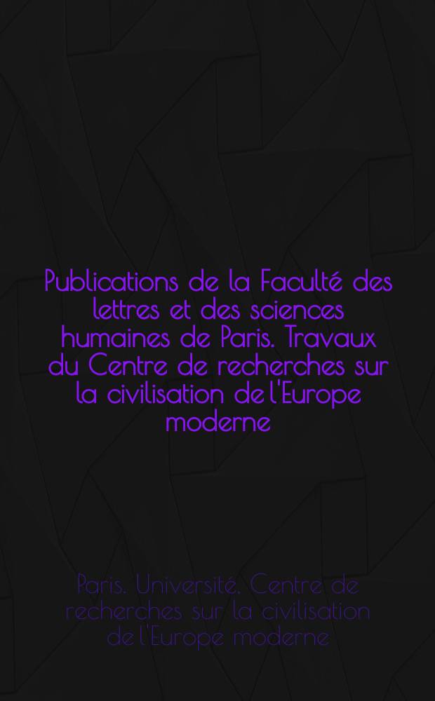 Publications de la Faculté des lettres et des sciences humaines de Paris. Travaux du Centre de recherches sur la civilisation de l'Europe moderne