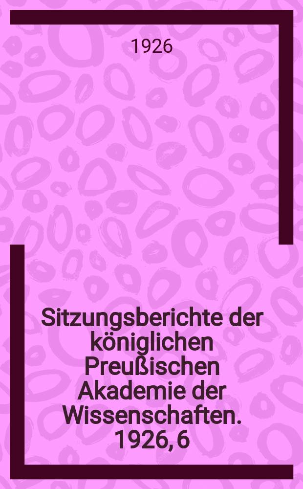Sitzungsberichte der königlichen Preußischen Akademie der Wissenschaften. 1926, 6