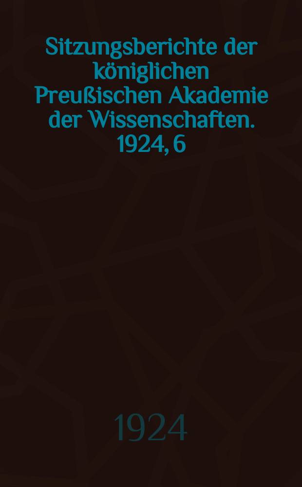 Sitzungsberichte der königlichen Preußischen Akademie der Wissenschaften. 1924, 6