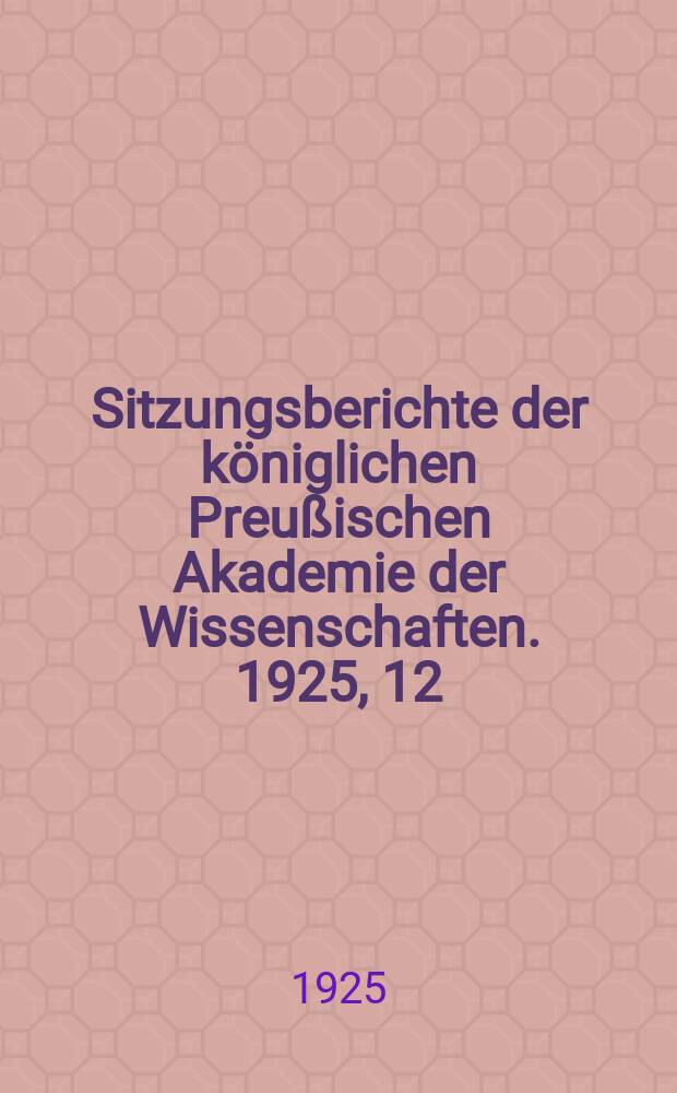 Sitzungsberichte der königlichen Preußischen Akademie der Wissenschaften. 1925, 12