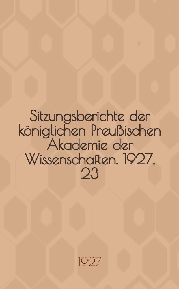 Sitzungsberichte der königlichen Preußischen Akademie der Wissenschaften. 1927, 23