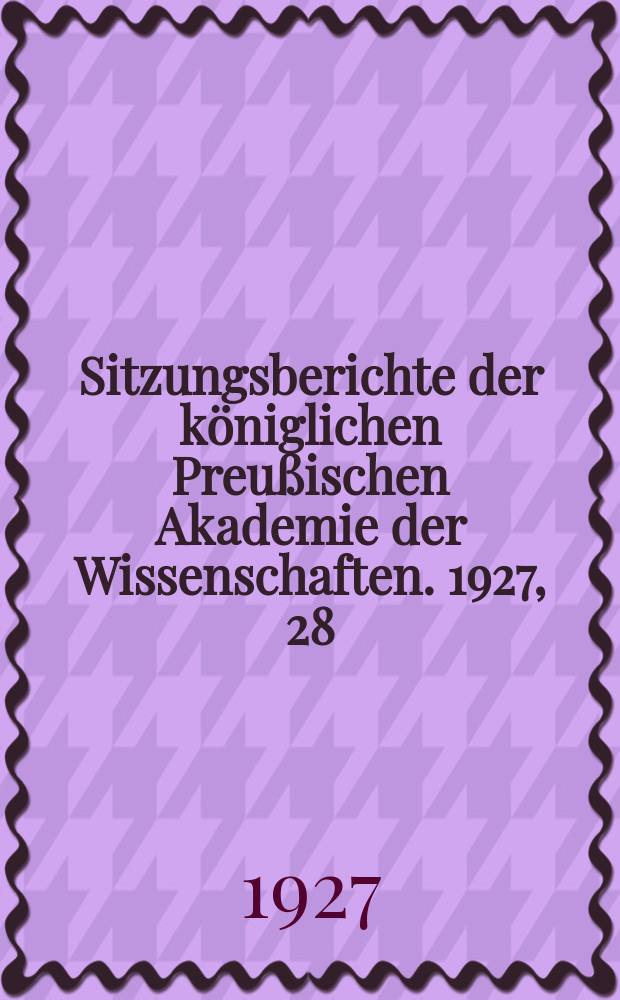 Sitzungsberichte der königlichen Preußischen Akademie der Wissenschaften. 1927, 28