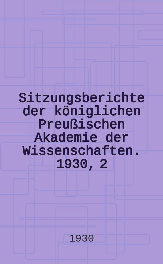 Sitzungsberichte der k&ouml;niglichen Preu&szlig;ischen Akademie der Wissenschaften. 1930, 2
