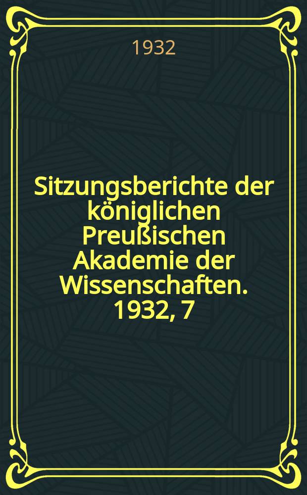Sitzungsberichte der königlichen Preußischen Akademie der Wissenschaften. 1932, 7
