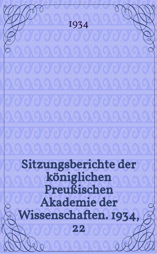 Sitzungsberichte der königlichen Preußischen Akademie der Wissenschaften. 1934, 22
