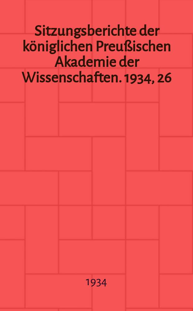 Sitzungsberichte der königlichen Preußischen Akademie der Wissenschaften. 1934, 26/28